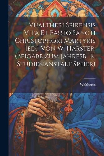 Cover image for Vualtheri Spirensis Vita Et Passio Sancti Christophori Martyris [ed.] Von W. Harster. (beigabe Zum Jahresb., K. Studienanstalt Speier)