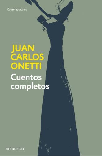 Cover image for Cuentos completos. Juan Carlos Onetti / Complete Works. Juan Carlos Onetti