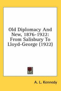 Cover image for Old Diplomacy and New, 1876-1922: From Salisbury to Lloyd-George (1922)