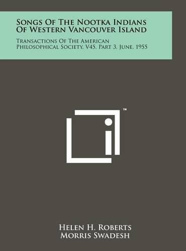 Songs of the Nootka Indians of Western Vancouver Island: Transactions of the American Philosophical Society, V45, Part 3, June, 1955