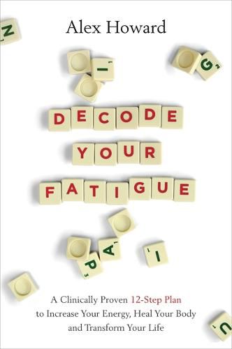 Decode Your Fatigue: A Clinically Proven 12-Step Plan to Increase Your Energy, Heal Your Body and Transform Your Life