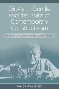 Cover image for Giovanni Gentile and the State of Contemporary Constructivism: A Study of Actual Idealist Moral Theory