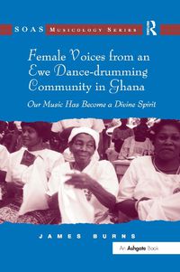 Cover image for Female Voices from an Ewe Dance-drumming Community in Ghana: Our Music Has Become a Divine Spirit