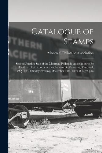 Catalogue of Stamps [microform]: Second Auction Sale of the Montreal Philatelic Association to Be Held in Their Rooms at the Chateau De Ramezay, Montreal, P.Q., on Thursday Evening, December 14th, 1899 at Eight P.m