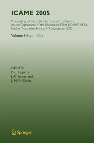 ICAME 2005: Proceedings of the 28th International Conference on the Applications of the Moessbauer Effect (ICAME 2005) held in Montpellier, France, 4-9 September 2005, Volume I