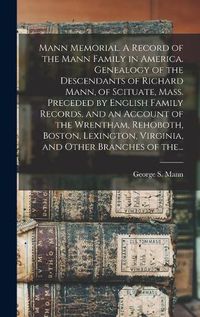 Cover image for Mann Memorial. A Record of the Mann Family in America. Genealogy of the Descendants of Richard Mann, of Scituate, Mass. Preceded by English Family Records, and an Account of the Wrentham, Rehoboth, Boston, Lexington, Virginia, and Other Branches of The...