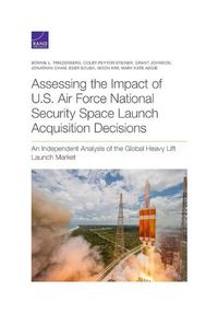 Cover image for Assessing the Impact of U.S. Air Force National Security Space Launch Acquisition Decisions: An Independent Analysis of the Global Heavy Lift Launch Market