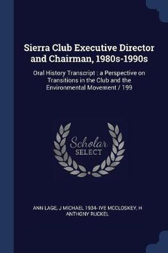 Cover image for Sierra Club Executive Director and Chairman, 1980s-1990s: Oral History Transcript: A Perspective on Transitions in the Club and the Environmental Movement / 199