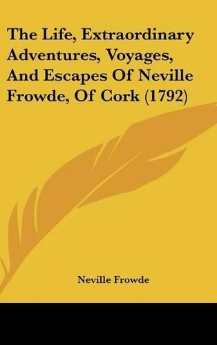 Cover image for The Life, Extraordinary Adventures, Voyages, And Escapes Of Neville Frowde, Of Cork (1792)