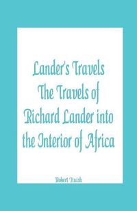 Cover image for Lander's Travels The Travels of Richard Lander into the Interior of Africa