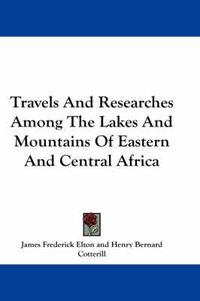 Cover image for Travels and Researches Among the Lakes and Mountains of Eastern and Central Africa