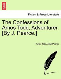 Cover image for The Confessions of Amos Todd, Adventurer. [By J. Pearce.]