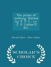 Cover image for The Praise of Nothing. [Edited by J. P. C., i.e. J. P. Collier?] B.L. - Scholar's Choice Edition