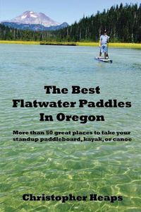 Cover image for The Best Flatwater Paddles in Oregon: More Than 50 Great Places to Take Your Standup Paddleboard, Kayak, or Canoe