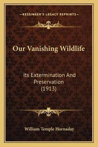 Cover image for Our Vanishing Wildlife: Its Extermination and Preservation (1913)