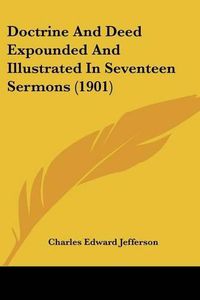 Cover image for Doctrine and Deed Expounded and Illustrated in Seventeen Sermons (1901)