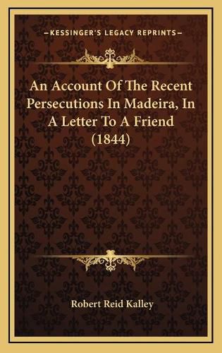 An Account of the Recent Persecutions in Madeira, in a Letter to a Friend (1844)