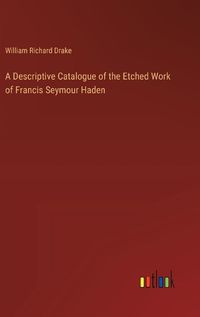 Cover image for A Descriptive Catalogue of the Etched Work of Francis Seymour Haden