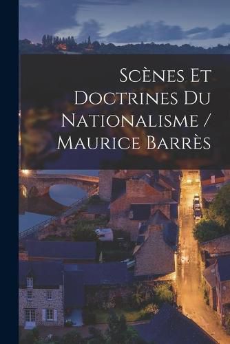 Scenes Et Doctrines Du Nationalisme / Maurice Barres