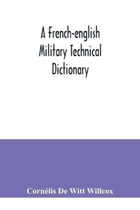 Cover image for A French-English military technical dictionary: with a supplement containing recent military and technical terms