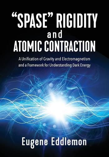 Cover image for Spase  Rigidity and Atomic Contraction: A unification of gravity and electromagnetism and a framework for understanding dark energy