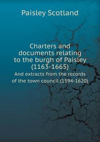 Cover image for Charters and documents relating to the burgh of Paisley (1163-1665) And extracts from the records of the town council (1594-1620)