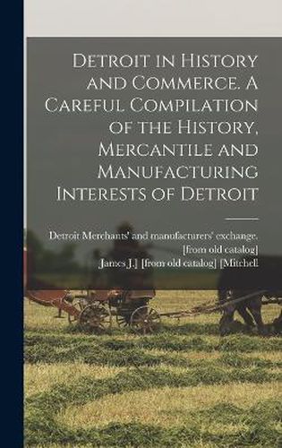 Cover image for Detroit in History and Commerce. A Careful Compilation of the History, Mercantile and Manufacturing Interests of Detroit