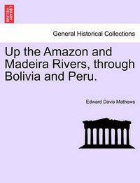 Cover image for Up the Amazon and Madeira Rivers, Through Bolivia and Peru.