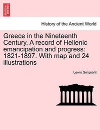 Cover image for Greece in the Nineteenth Century. a Record of Hellenic Emancipation and Progress: 1821-1897. with Map and 24 Illustrations