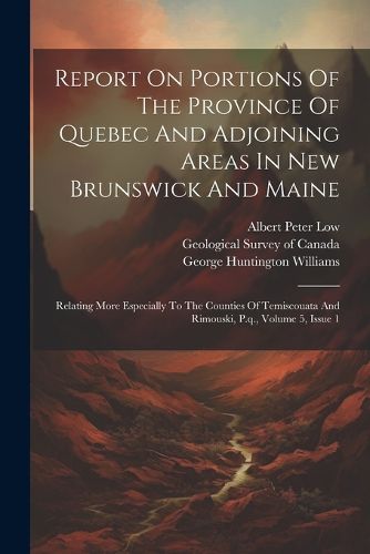 Report On Portions Of The Province Of Quebec And Adjoining Areas In New Brunswick And Maine