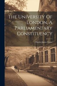 Cover image for The University Of London, A Parliamentary Constituency