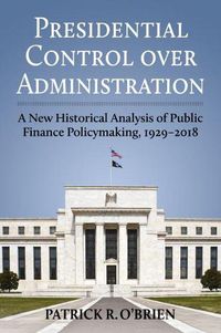 Cover image for Presidential Control over Administration: A New Historical Analysis of Public Finance Policymaking, 1929-2018