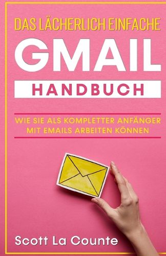 Das lacherlich einfache Gmail Handbuch: Wie Sie Als Kompletter Anfanger Mit Emails Arbeiten Koennen