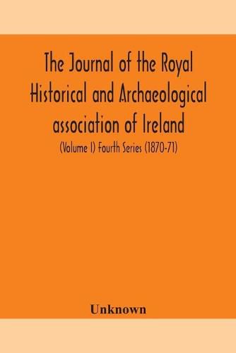 Cover image for The journal of the Royal Historical and Archaeological association of Ireland: Originally Founded as The Kilkenny Archaeological Society (Volume I) Fourth Series (1870-71)