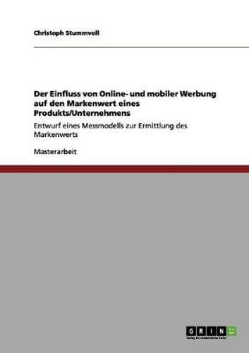 Cover image for Der Einfluss von Online- und mobiler Werbung auf den Markenwert eines Produkts/Unternehmens: Entwurf eines Messmodells zur Ermittlung des Markenwerts