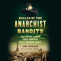 Cover image for Ballad of the Anarchist Bandits: The Crime Spree That Gripped Belle Epoque Paris