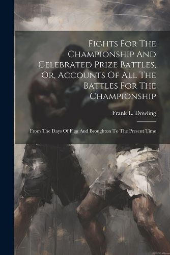 Cover image for Fights For The Championship And Celebrated Prize Battles, Or, Accounts Of All The Battles For The Championship