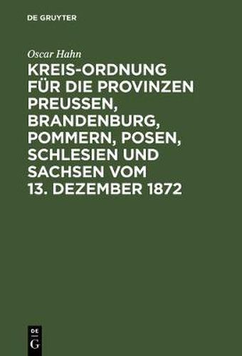 Kreis-Ordnung fur die Provinzen Preussen, Brandenburg, Pommern, Posen, Schlesien und Sachsen vom 13. Dezember 1872