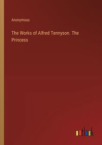 Cover image for The Works of Alfred Tennyson. The Princess