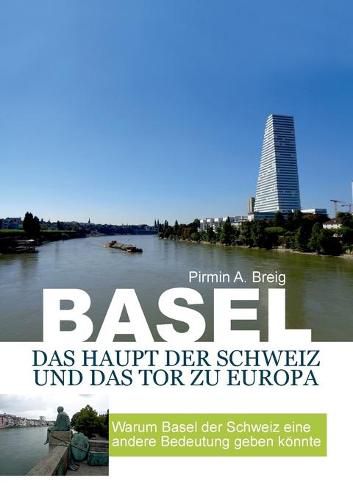 Cover image for Basel, das Haupt der Schweiz und das Tor zu Europa: Warum Basel der Schweiz eine andere bedeutung geben koennte