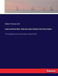 Cover image for Cuba and Porto Rico: With the other islands of the West Indies: Their topography, climate, flora, products, industries, cities