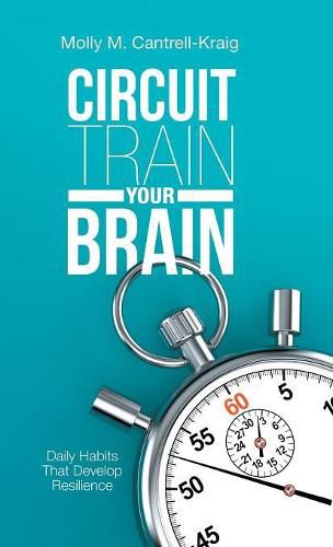 Cover image for Circuit Train Your Brain: Daily Habits That Develop Resilience