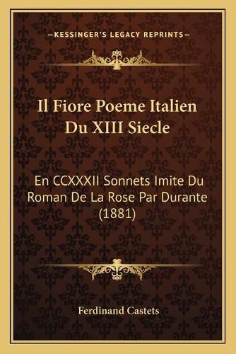 Il Fiore Poeme Italien Du XIII Siecle: En CCXXXII Sonnets Imite Du Roman de La Rose Par Durante (1881)