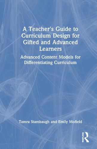 Cover image for A Teacher's Guide to Curriculum Design for Gifted and Advanced Learners: Advanced Content Models for Differentiating Curriculum