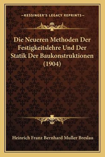 Die Neueren Methoden Der Festigkeitslehre Und Der Statik Der Baukonstruktionen (1904)