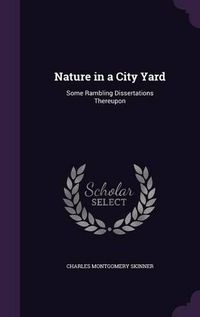 Cover image for Nature in a City Yard: Some Rambling Dissertations Thereupon