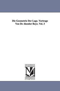 Cover image for Die Geometrie Der Lage. Vortrage Von Dr. Theodor Reye. Vol. 3