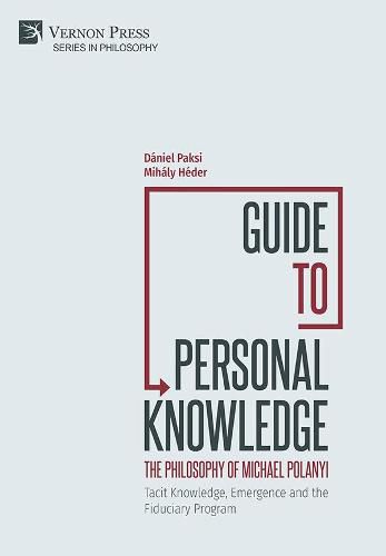 Guide to Personal Knowledge: The Philosophy of Michael Polanyi: Tacit Knowledge, Emergence and the Fiduciary Program