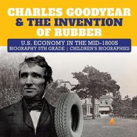 Cover image for Charles Goodyear & The Invention of Rubber U.S. Economy in the mid-1800s Biography 5th Grade Children's Biographies