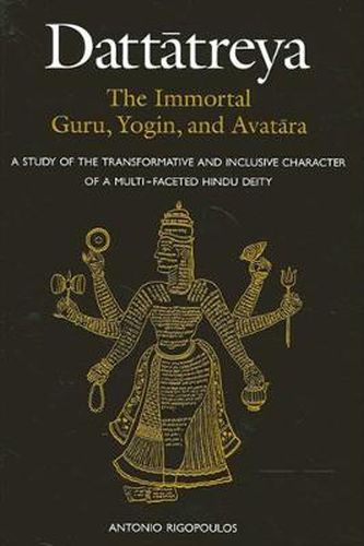 Dattatreya: The Immortal Guru, Yogin, and Avatara: A Study of the Transformative and Inclusive Character of a Multi-faceted Hindu Deity